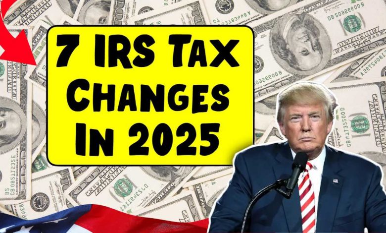 7 IRS Tax Changes In 2025